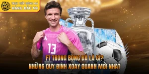 FT Trong Bóng Đá Là Gì? Những Quy Định Xoay Quanh Mới Nhất