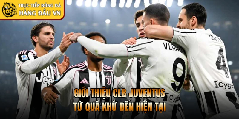 Giới thiệu CLB Juventus từ quá khứ đến hiện tại