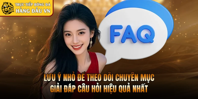 Lưu ý nhỏ để theo dõi chuyên mục giải đáp câu hỏi hiệu quả nhất