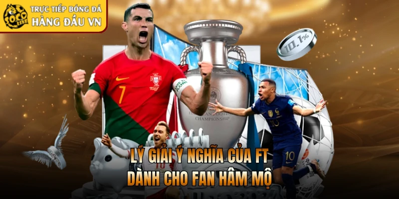 Lý giải ý nghĩa của FT dành cho fan hâm mộ