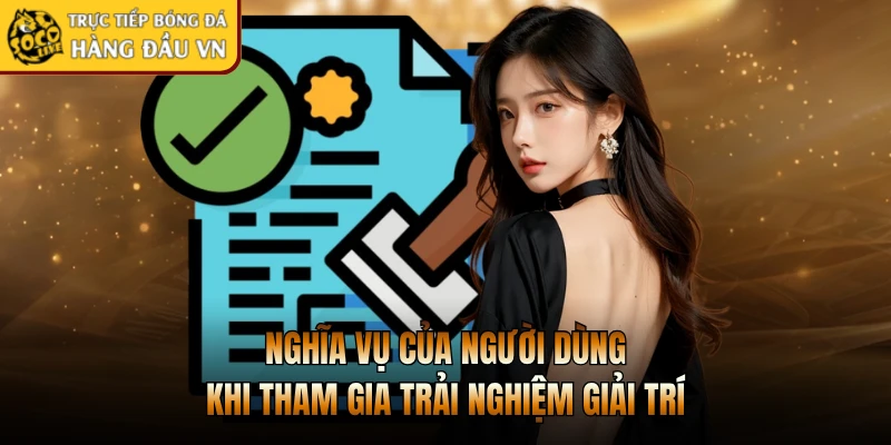 Nghĩa vụ của người dùng khi tham gia trải nghiệm giải trí