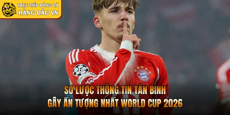 Sơ lược thông tin tân binh gây ấn tượng nhất World Cup 2026
