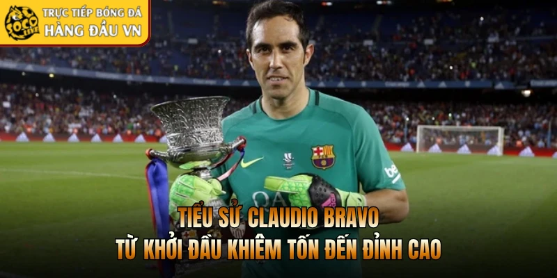 Tiểu Sử Claudio Bravo - Từ Khởi Đầu Khiêm Tốn Đến Đỉnh Cao