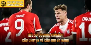 Tiểu Sử Joshua Kimmich - Câu Chuyện Về Cầu Thủ Đa Năng