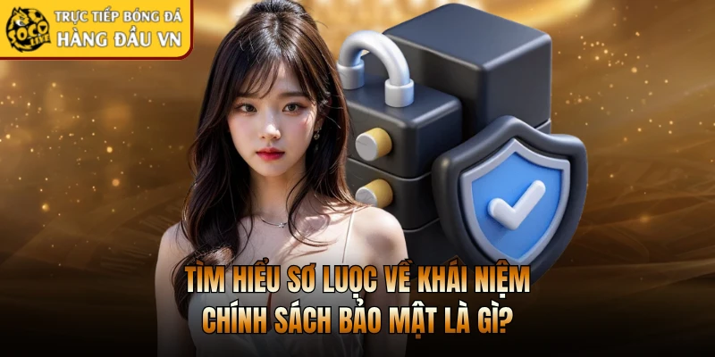 Tìm hiểu sơ luọc về khái niệm chính sách bảo mật là gì?