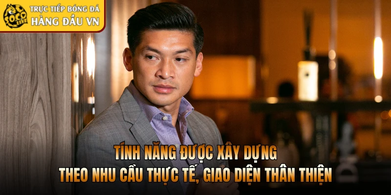 Tính năng được xây dựng theo nhu cầu thực tế, giao diện thân thiện