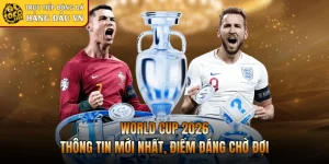 World Cup 2026 | Thông Tin Mới Nhất, Điểm Đáng Chờ Đợi